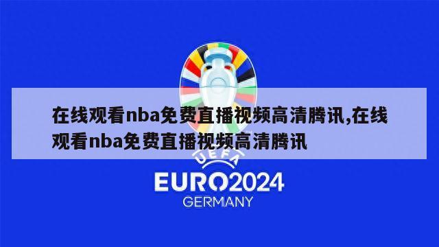 在线观看nba免费直播视频高清腾讯,在线观看nba免费直播视频高清腾讯