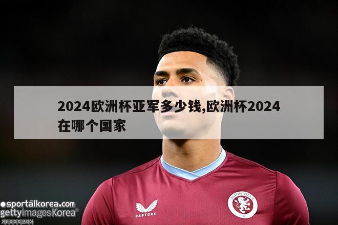 2024欧洲杯亚军多少钱,欧洲杯2024在哪个国家