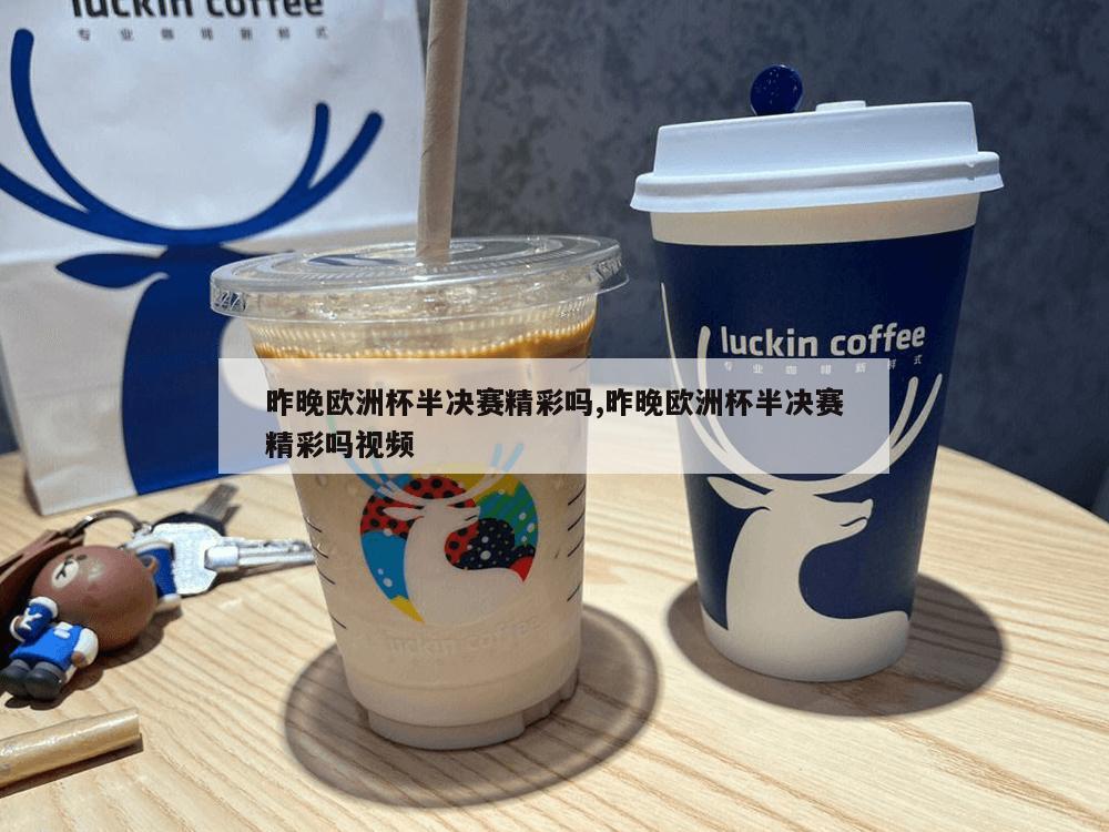 昨晚欧洲杯半决赛精彩吗,昨晚欧洲杯半决赛精彩吗视频