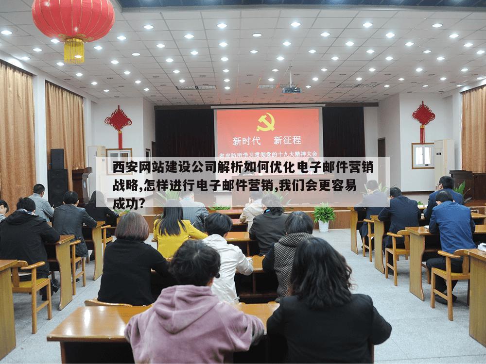 西安网站建设公司解析如何优化电子邮件营销战略,怎样进行电子邮件营销,我们会更容易成功?