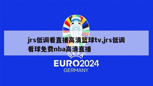 jrs低调看直播高清篮球tv,jrs低调看球免费nba高清直播