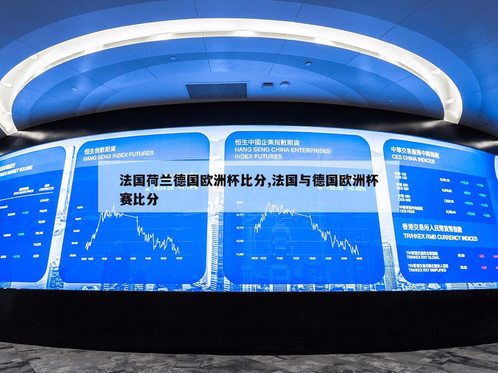 法国荷兰德国欧洲杯比分,法国与德国欧洲杯赛比分