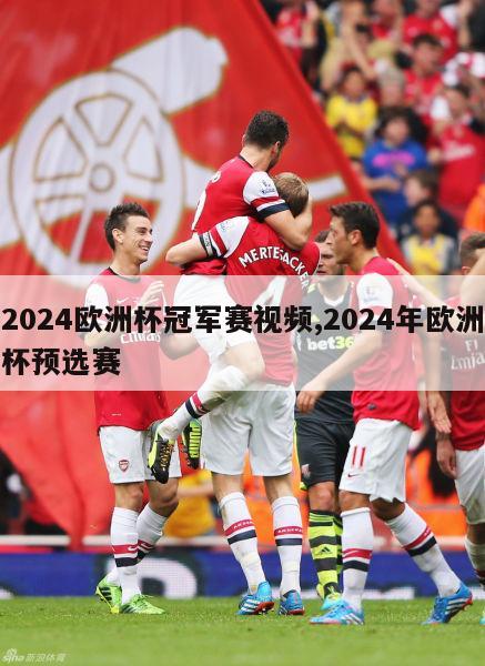 2024欧洲杯冠军赛视频,2024年欧洲杯预选赛