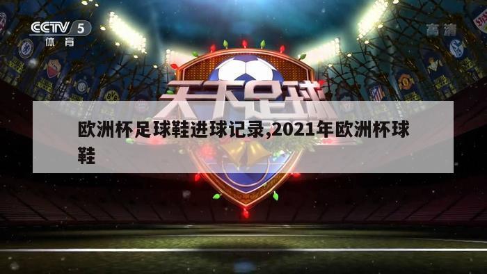 欧洲杯足球鞋进球记录,2021年欧洲杯球鞋