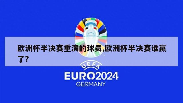 欧洲杯半决赛重演的球员,欧洲杯半决赛谁赢了?